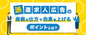 派遣求人広告の掲載の仕方や効果を上げるポイントとは？