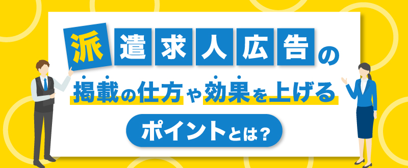 派遣求人広告の掲載の仕方や効果を上げるポイントとは？