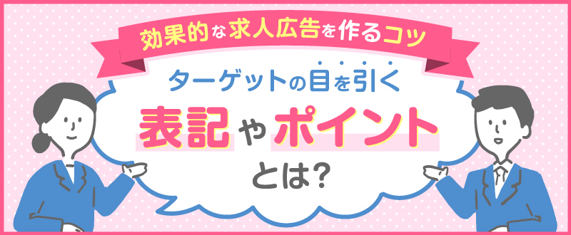 効果的な求人広告を作るコツ。ターゲットの目を引く表記やポイントとは？