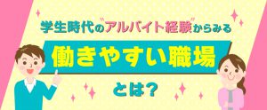 学生時代のアルバイト経験からみる働きやすい職場とは？