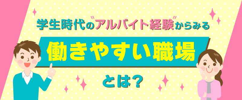 学生時代のアルバイト経験からみる働きやすい職場とは？