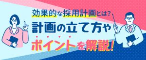 効果的な採用計画とは？具体的な手順やポイントを解説