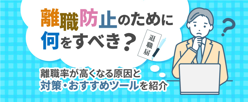 離職防止のために何をすべき？離職率が高くなる原因と対策・おすすめツールを紹介