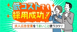 低コストでも採用成功！求人広告営業をうまいこと使うコツ！