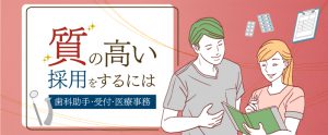質の高い歯科助手・受付・医療事務スタッフを採用するには