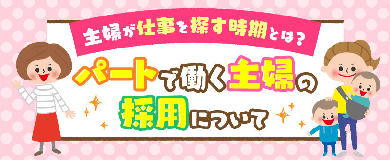 主婦が仕事を探す時期や希望条件とは？パートで働く主婦の採用ポイント