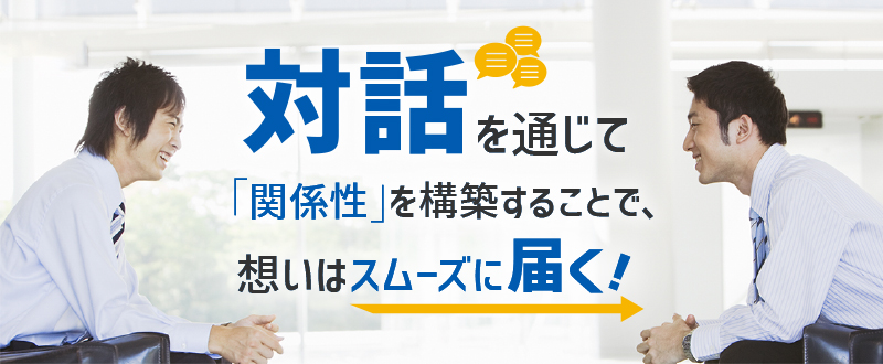 対話を通じて「関係性」を構築することで、想いはスムーズに届く！