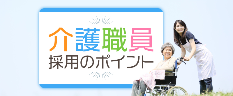 介護職員採用の為に抑えるべきポイント