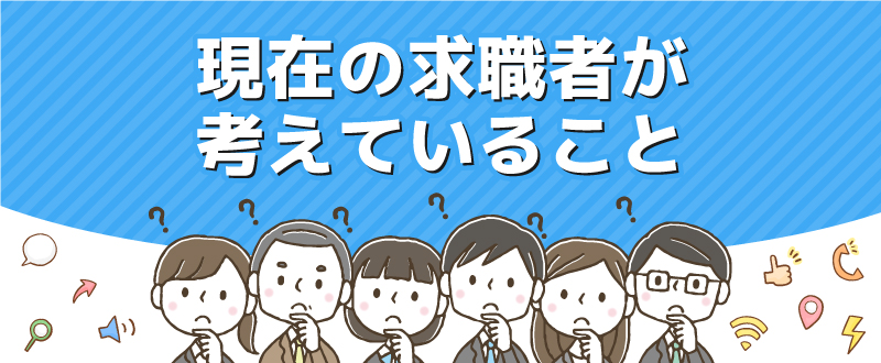 現在の求職者はどんなことを考えているの？