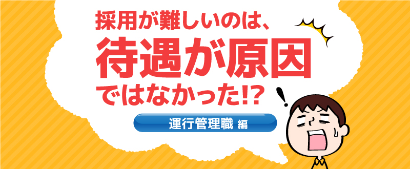 運行管理職の採用が難しいのは、待遇が原因ではなかった！