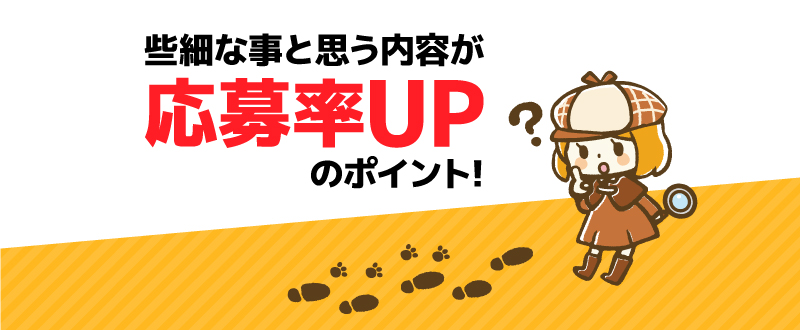 些細な事と思う内容が、実は応募率UPのポイント！