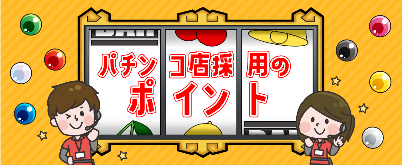 実体験に基づく事例も！パチンコ店採用はココがポイント！