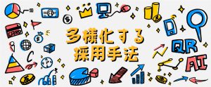 面接率・定着etc…課題も解決するかも？採用手法は年々多様化しています！