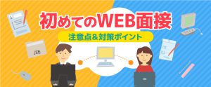 初めてのWEB面接の注意点と対策すべきポイント
