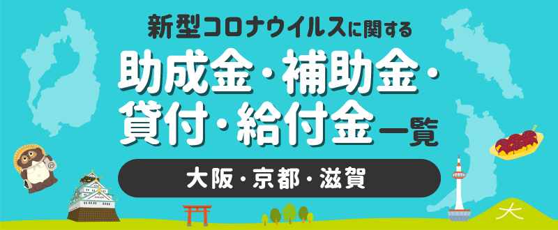 新型コロナウイルスに関する補助金・助成金・融資一覧（大阪・京都・滋賀編）