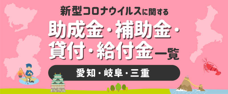 新型コロナウイルスに関する補助金・助成金・融資一覧（愛知・岐阜・三重編）