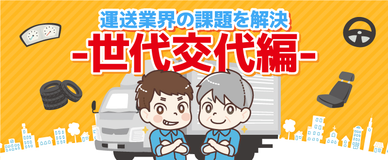 〈事例紹介〉運送業界の課題を解決！～世代交代編～