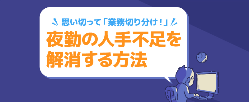 夜勤でどうしても困っているなら…思い切って「業務切り分け！」