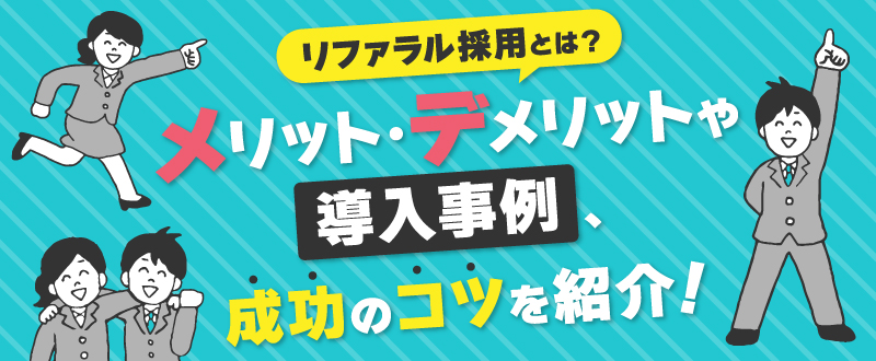 リファラル採用とは？メリット・デメリットや導入事例、成功のコツを紹介