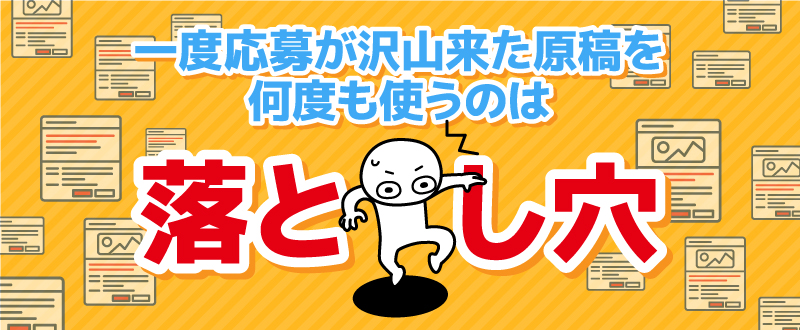 一度応募が沢山来た原稿を何度も使うのは、落とし穴！