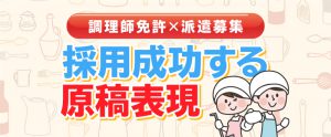 【調理師免許×派遣募集】採用へとつなげた、こだわりの原稿表現