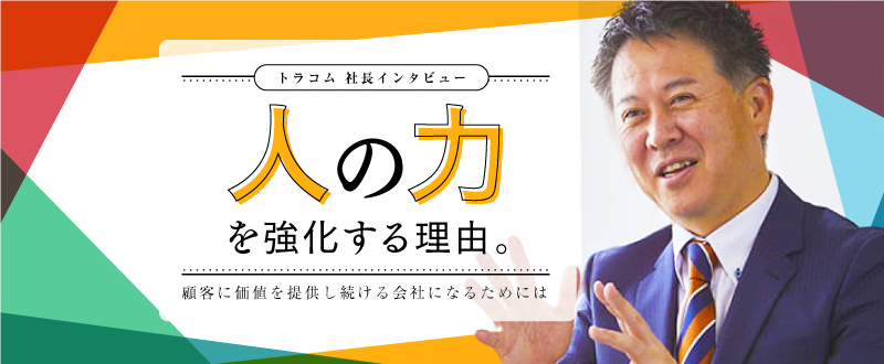 『人の力』を強化する理由。顧客に価値を提供し続ける会社になるためには【社長インタビュー】