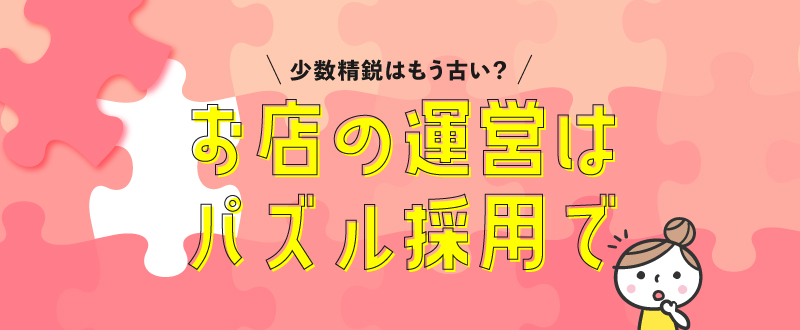 少数精鋭ではもう難しい？パズル採用で店舗運営を円滑に！