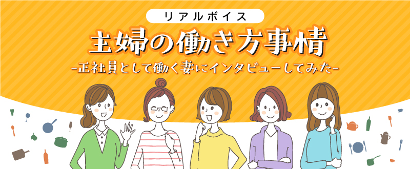 主婦の働き方事情リアルVOICE／正社員として働く妻にインタビューしてみた