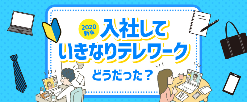 新卒のリアルVOICE／入社していきなり初めてのテレワーク「どんな気持ちだった？」