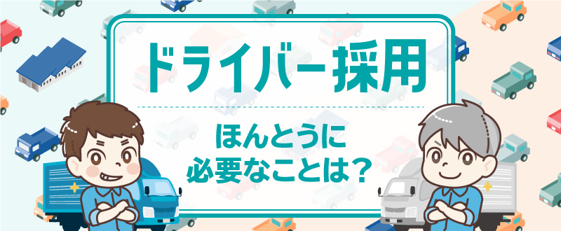 ドライバー採用で効果を出すために本当に必要なことは？