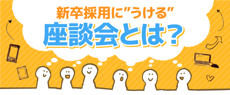 新卒採用で就活生に”うける”座談会。学生が知りたい質問とは？