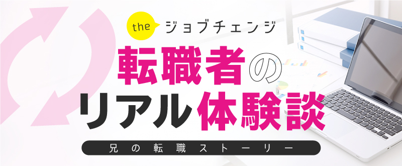 ジョブチェンジした転職者のリアル体験談～兄の転職ストーリー～