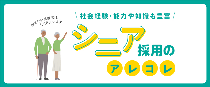 社会経験・能力や知識も豊富！シニア採用のアレコレ