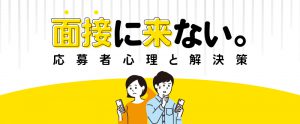 もう「面接に来ない」は言わせない！応募者心理と解決策を徹底分析
