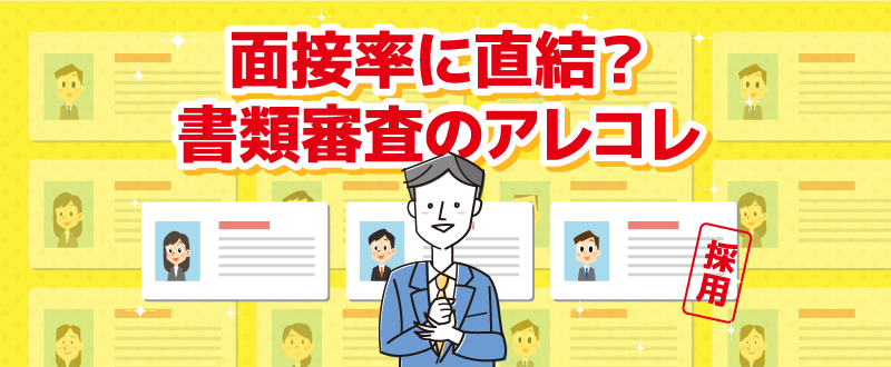 面接率に直結する！？書類選考のアレコレ｜メリット・デメリット、対応策