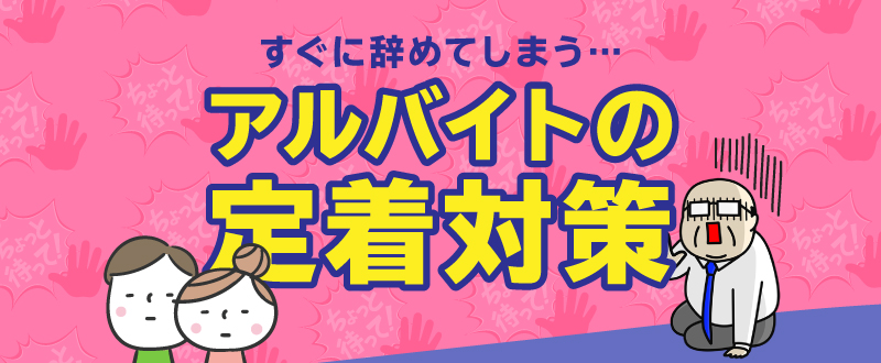 すぐに辞めてしまうアルバイトの定着率向上対策