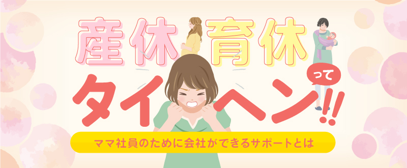 「産休・育休って大変！」ママ社員のために会社ができるサポートとは