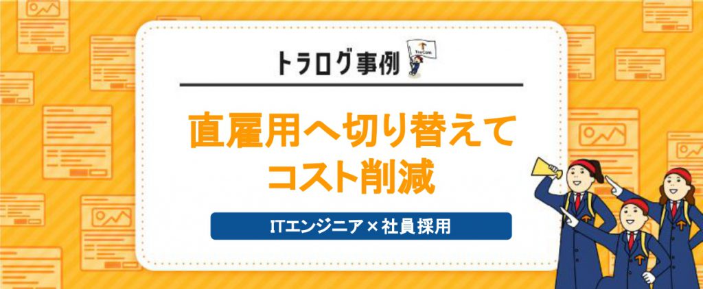 【トラログ事例】ITエンジニア×社員採用／直雇用へ切り替えてコスト削減