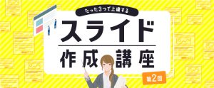たった3つで上達するプレゼンテーションスライド作成 第2回（全3回）