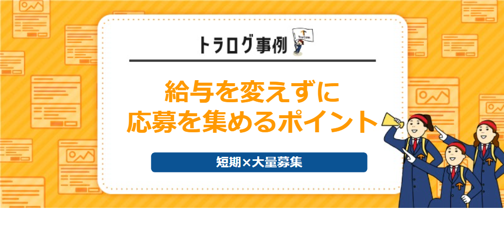 【トラログ事例】短期×大量募集／給与を変えずに応募を集める4つのポイントって？