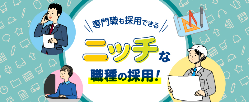 専門職採用もおまかせ！ニッチな職種の採用成功例