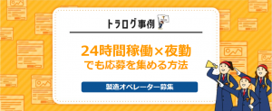【トラログ事例】製造オペレーター／24時間稼働・3交替勤務でも応募を獲得する方法