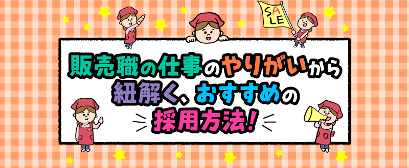 販売職の仕事のやりがいから紐解く、おすすめの採用方法