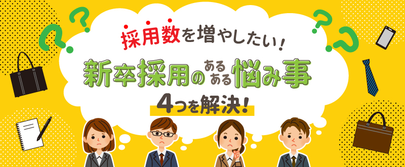 採用数を増やしたい！新卒採用のあるある悩み事4つを解決