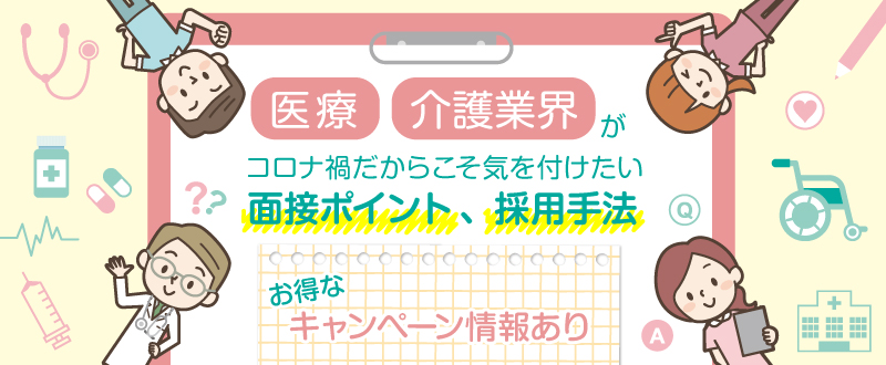 医療・介護業界がコロナ禍だからこそ気を付けたい面接ポイント、採用手法