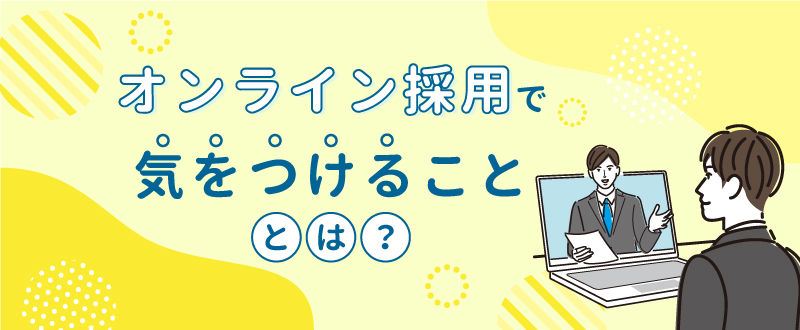 オンライン採用の注意点とは？メリットも解説