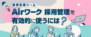 Airワーク 採用管理の活用方法とは？