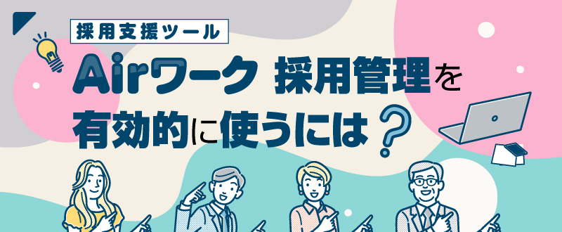 Airワーク 採用管理の活用方法とは？