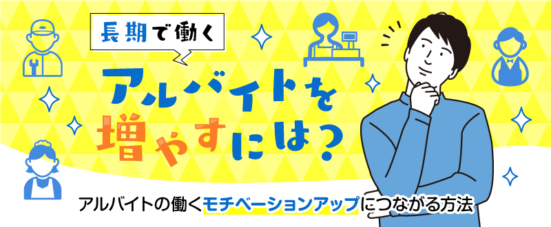 長期で働くアルバイトを増やすには…！アルバイトの働くモチベーションアップの秘訣