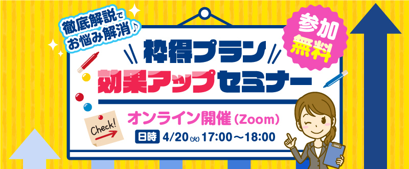 4月20日【オンライン開催】枠得プラン効果UPセミナー／原稿作成のコツを徹底解説！（参加無料）